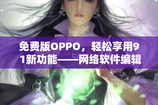 免费版OPPO，轻松享用9 1新功能——网络软件编辑推荐