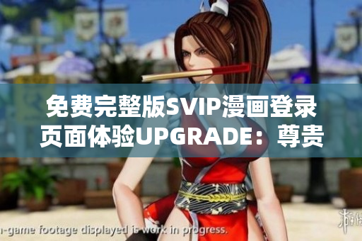 免费完整版SVIP漫画登录页面体验UPGRADE：尊贵特权软件畅享