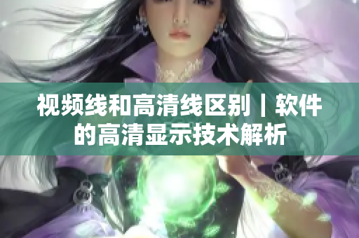视频线和高清线区别｜软件的高清显示技术解析