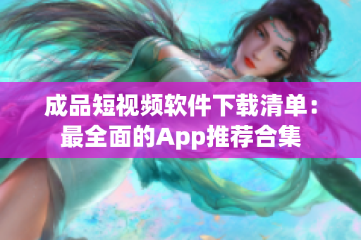 成品短视频软件下载清单：最全面的App推荐合集