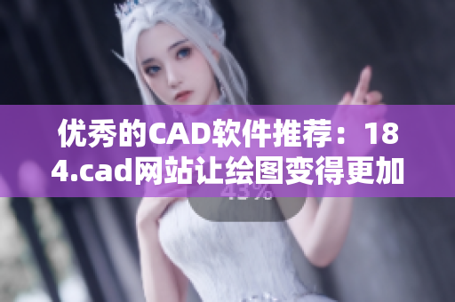 优秀的CAD软件推荐：184.cad网站让绘图变得更加简单！