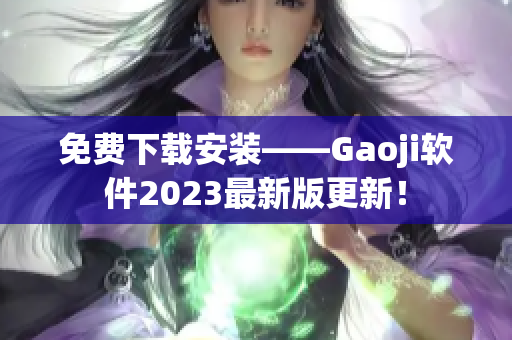 免费下载安装——Gaoji软件2023最新版更新！