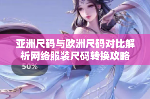 亚洲尺码与欧洲尺码对比解析网络服装尺码转换攻略
