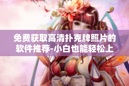免费获取高清扑克牌照片的软件推荐-小白也能轻松上手