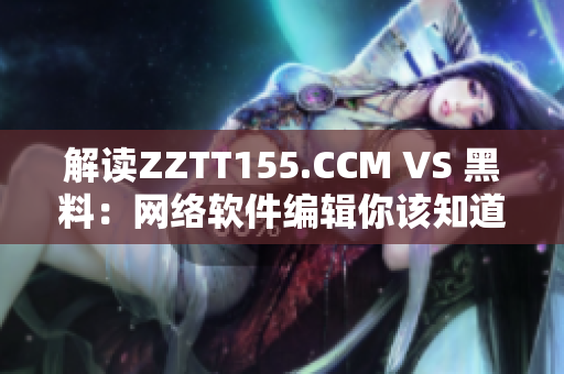 解读ZZTT155.CCM VS 黑料：网络软件编辑你该知道的区别