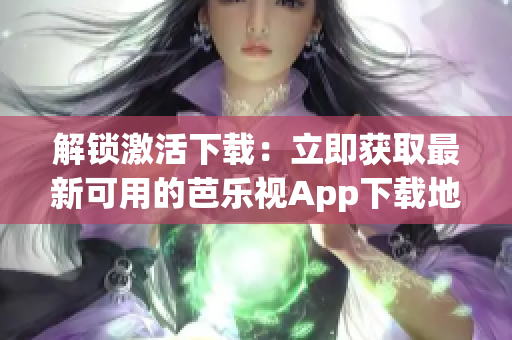 解锁激活下载：立即获取最新可用的芭乐视App下载地址