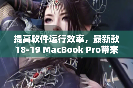 提高软件运行效率，最新款18-19 MacBook Pro带来无与伦比的表现