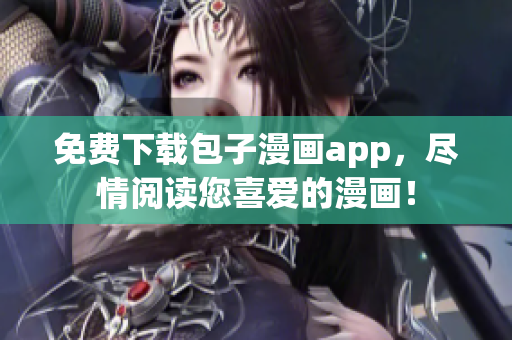 免费下载包子漫画app，尽情阅读您喜爱的漫画！