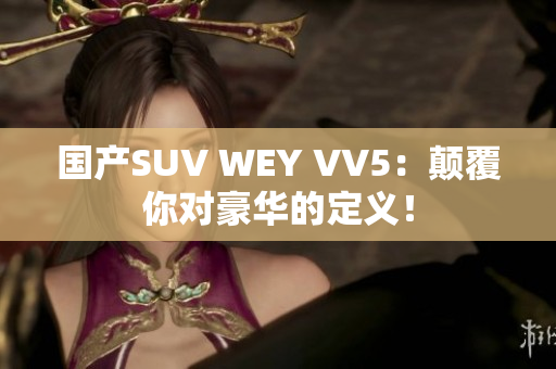 国产SUV WEY VV5：颠覆你对豪华的定义！