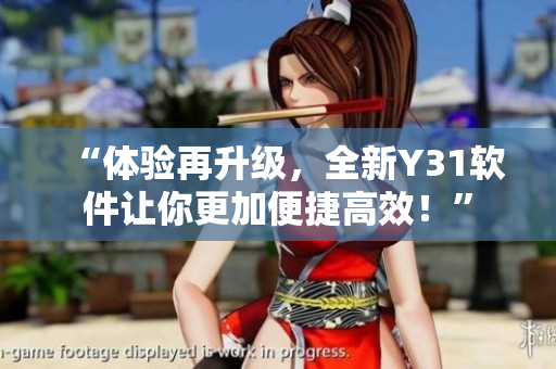 “体验再升级，全新Y31软件让你更加便捷高效！”