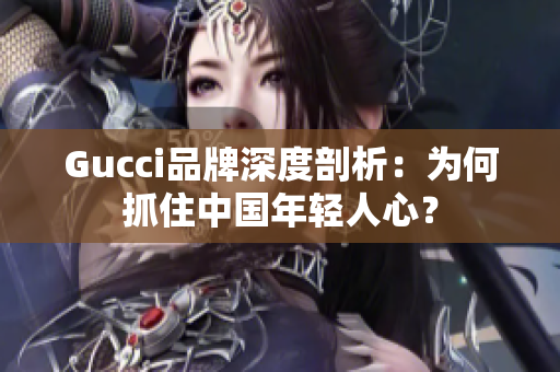 Gucci品牌深度剖析：为何抓住中国年轻人心？