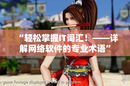 “轻松掌握IT词汇！——详解网络软件的专业术语”