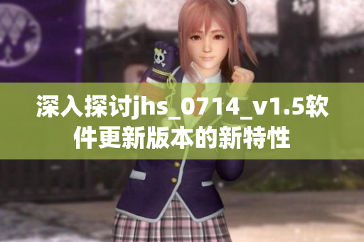 深入探讨jhs_0714_v1.5软件更新版本的新特性