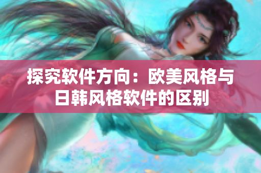 探究软件方向：欧美风格与日韩风格软件的区别