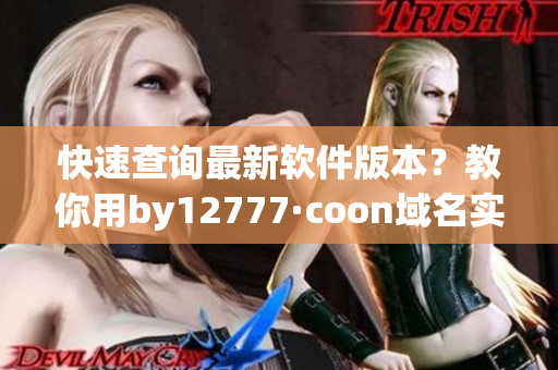 快速查询最新软件版本？教你用by12777·coon域名实现！