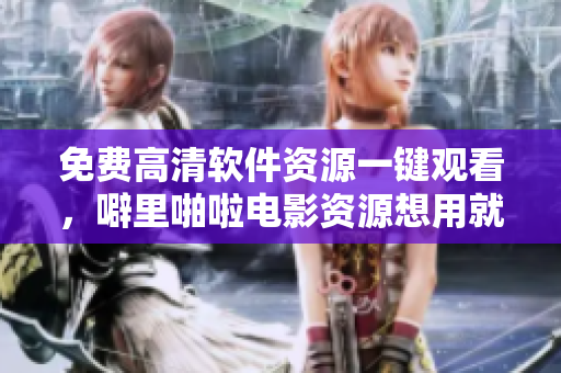 免费高清软件资源一键观看，噼里啪啦电影资源想用就用