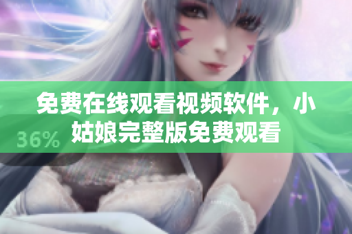免费在线观看视频软件，小姑娘完整版免费观看