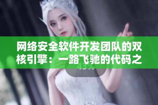 网络安全软件开发团队的双核引擎：一路飞驰的代码之旅