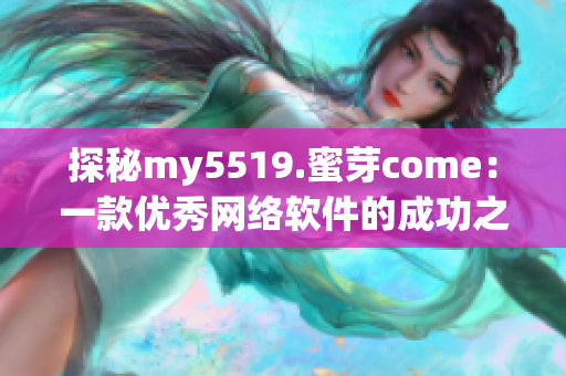 探秘my5519.蜜芽come：一款优秀网络软件的成功之路