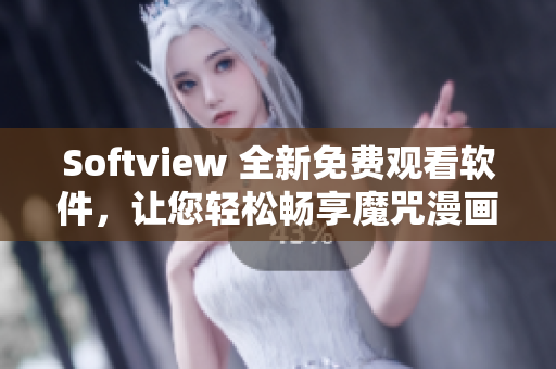 Softview 全新免费观看软件，让您轻松畅享魔咒漫画最新内容