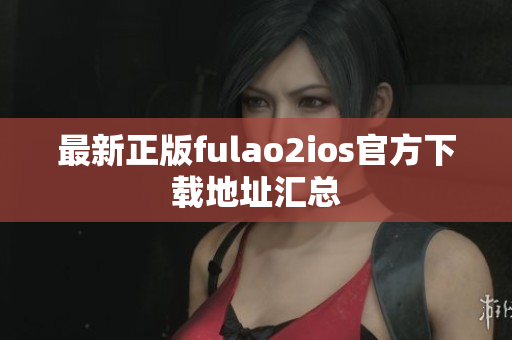 最新正版fulao2ios官方下载地址汇总