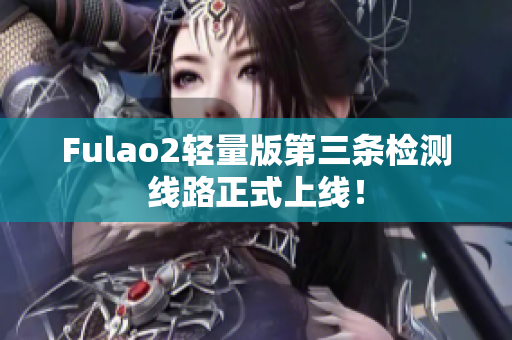 Fulao2轻量版第三条检测线路正式上线！