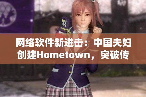 网络软件新进击：中国夫妇创建Hometown，突破传统社交界限！