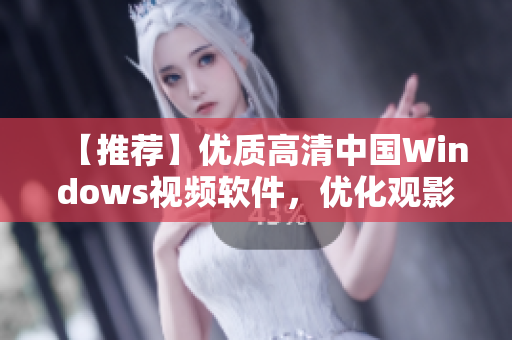 【推荐】优质高清中国Windows视频软件，优化观影体验！