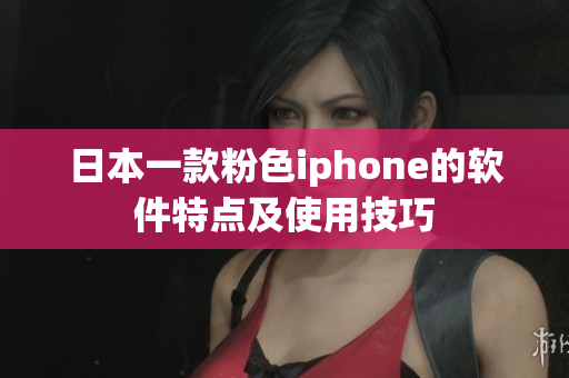 日本一款粉色iphone的软件特点及使用技巧