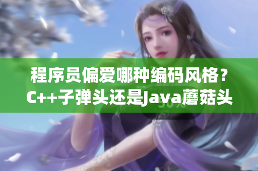 程序员偏爱哪种编码风格？C++子弹头还是Java蘑菇头