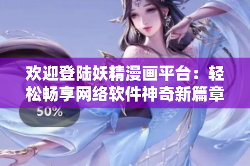 欢迎登陆妖精漫画平台：轻松畅享网络软件神奇新篇章!