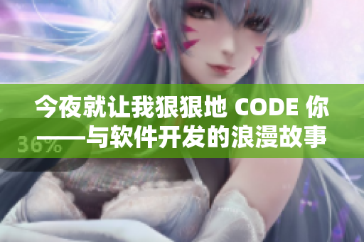 今夜就让我狠狠地 CODE 你——与软件开发的浪漫故事