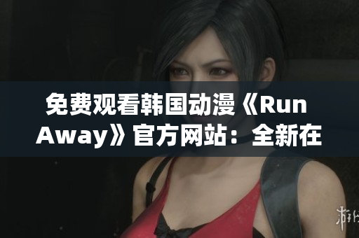 免费观看韩国动漫《Run Away》官方网站：全新在线体验！