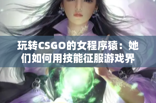 玩转CSGO的女程序猿：她们如何用技能征服游戏界