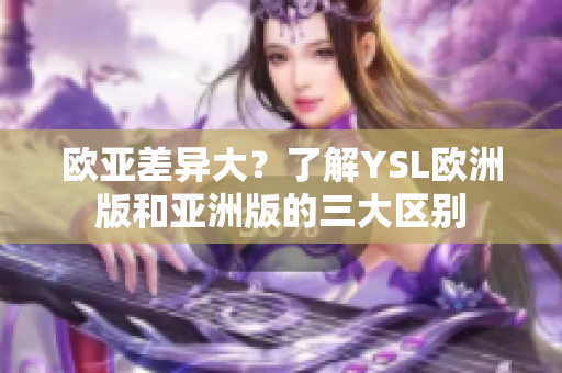 欧亚差异大？了解YSL欧洲版和亚洲版的三大区别