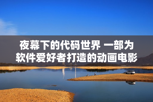 夜幕下的代码世界 一部为软件爱好者打造的动画电影