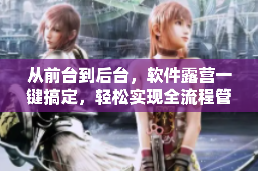 从前台到后台，软件露营一键搞定，轻松实现全流程管理！