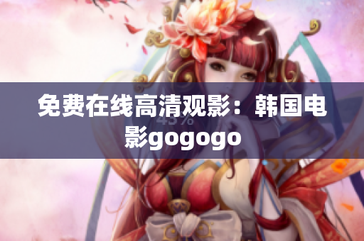 免费在线高清观影：韩国电影gogogo
