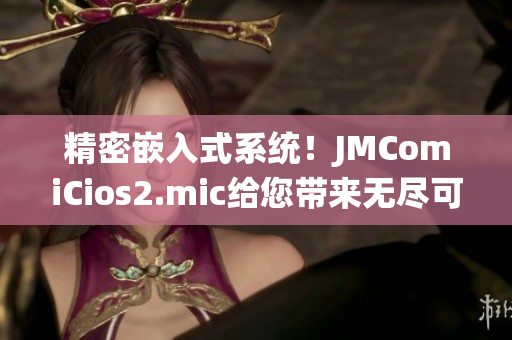 精密嵌入式系统！JMComiCios2.mic给您带来无尽可能性