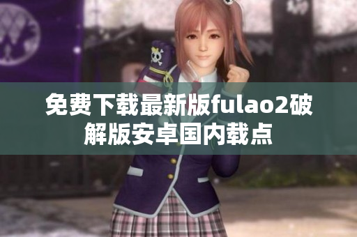 免费下载最新版fulao2破解版安卓国内载点