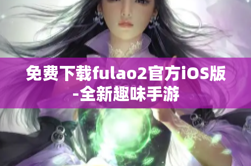 免费下载fulao2官方iOS版-全新趣味手游