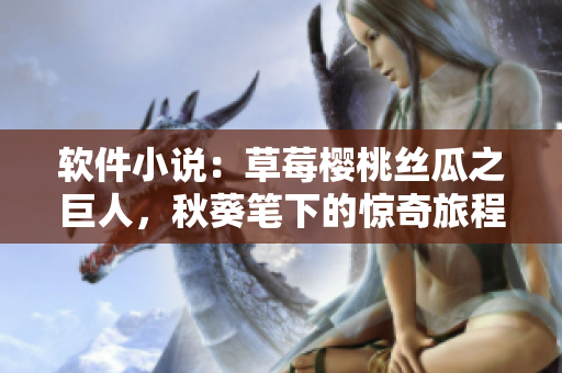 软件小说：草莓樱桃丝瓜之巨人，秋葵笔下的惊奇旅程