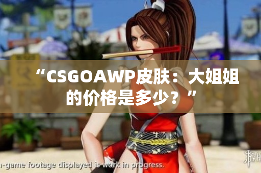 “CSGOAWP皮肤：大姐姐的价格是多少？”