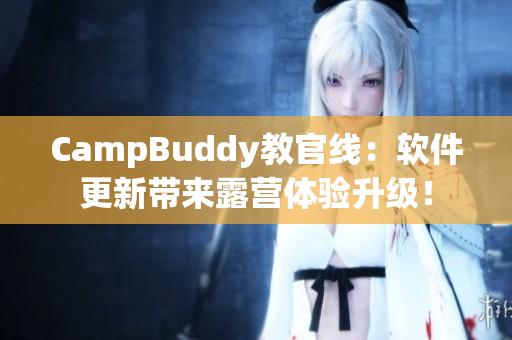 CampBuddy教官线：软件更新带来露营体验升级！