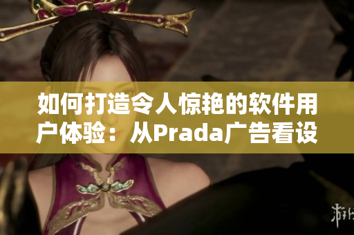 如何打造令人惊艳的软件用户体验：从Prada广告看设计细节