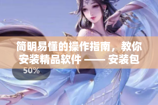 简明易懂的操作指南，教你安装精品软件 —— 安装包无烦恼