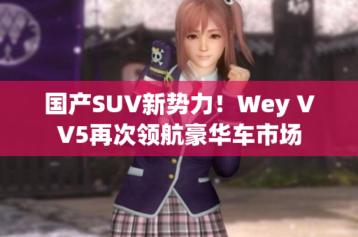国产SUV新势力！Wey VV5再次领航豪华车市场