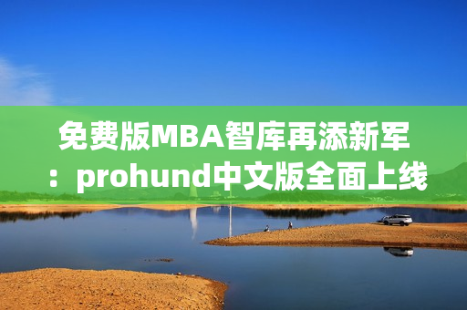 免费版MBA智库再添新军：prohund中文版全面上线