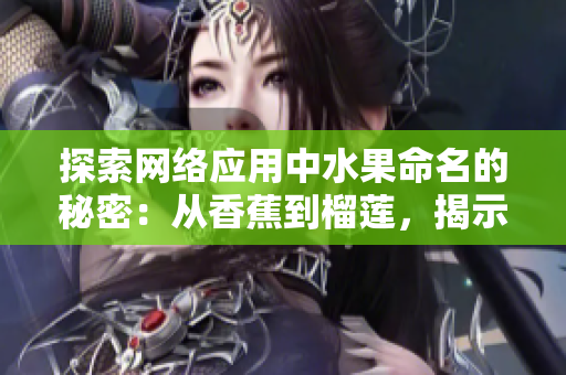 探索网络应用中水果命名的秘密：从香蕉到榴莲，揭示其背后的软件应用与含义