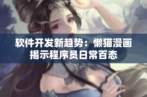 软件开发新趋势：懒猫漫画揭示程序员日常百态